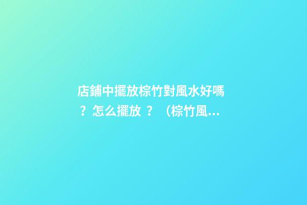 店鋪中擺放棕竹對風水好嗎？怎么擺放？（棕竹風水擺放知識）